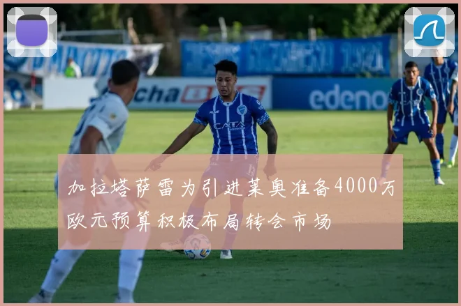 加拉塔萨雷为引进莱奥准备4000万欧元预算积极布局转会市场