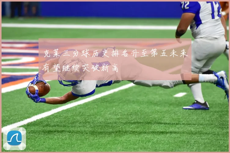 克莱三分球历史排名升至第五未来有望继续突破新高