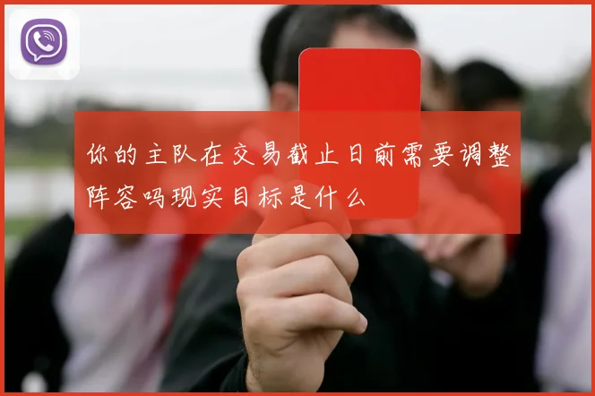 你的主队在交易截止日前需要调整阵容吗现实目标是什么