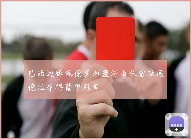 巴西边锋佩德罗加盟河南队曾助通德拉夺得葡甲冠军