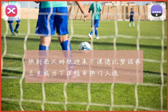 热刺西汉姆联迎来下课德比努诺弗兰克成为下课赔率热门人选