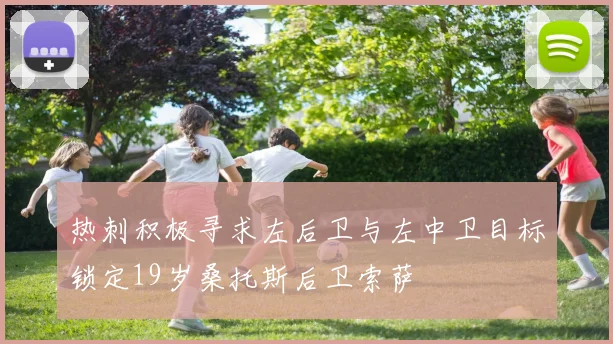 热刺积极寻求左后卫与左中卫目标锁定19岁桑托斯后卫索萨