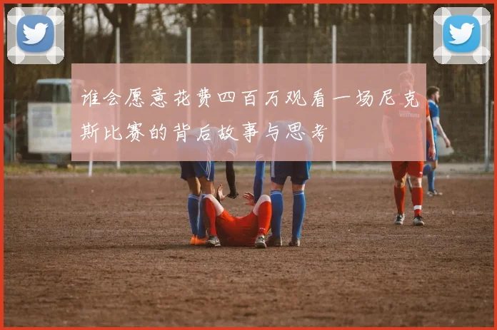 谁会愿意花费四百万观看一场尼克斯比赛的背后故事与思考