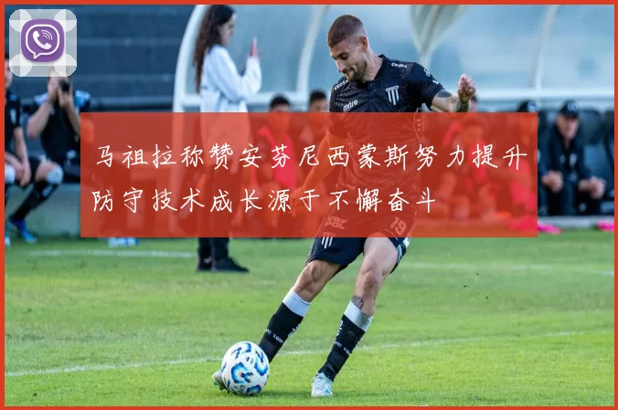 马祖拉称赞安芬尼西蒙斯努力提升防守技术成长源于不懈奋斗