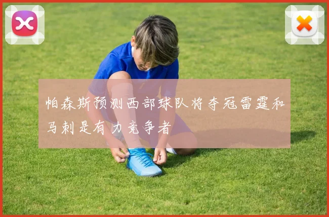 帕森斯预测西部球队将夺冠雷霆和马刺是有力竞争者