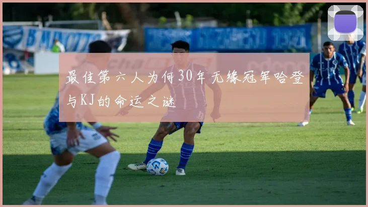 最佳第六人为何30年无缘冠军哈登与KJ的命运之谜